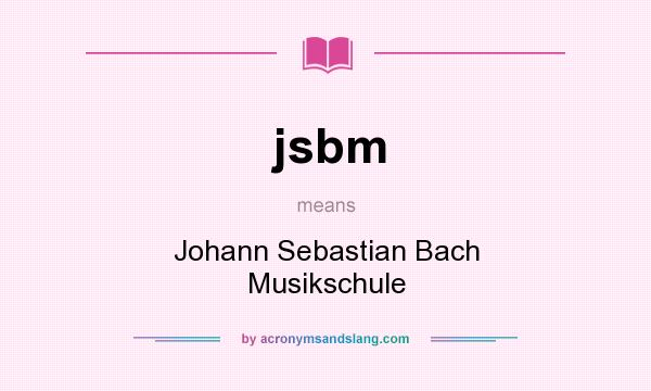 What does jsbm mean? It stands for Johann Sebastian Bach Musikschule