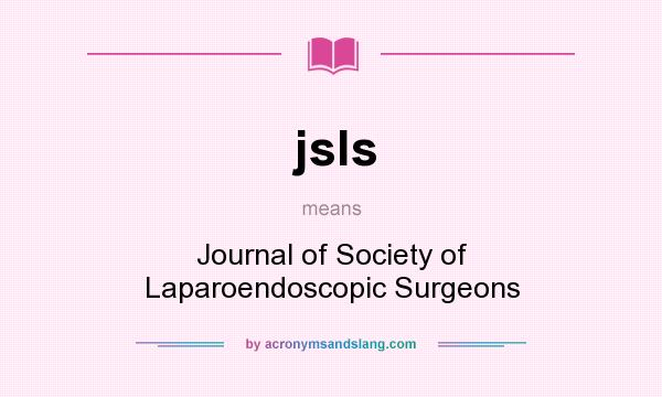 What does jsls mean? It stands for Journal of Society of Laparoendoscopic Surgeons