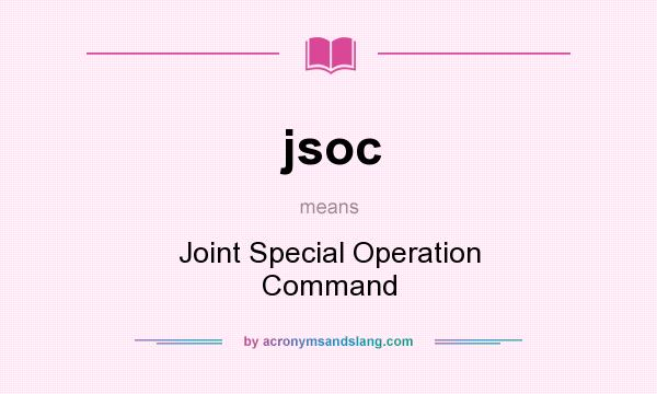 What does jsoc mean? It stands for Joint Special Operation Command