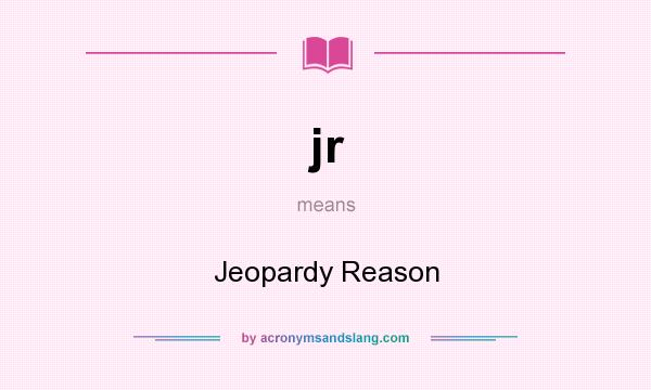 What does jr mean? It stands for Jeopardy Reason