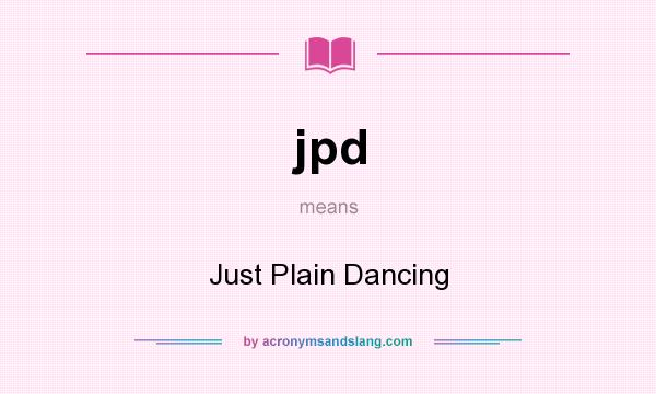 What does jpd mean? It stands for Just Plain Dancing