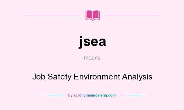 What does jsea mean? It stands for Job Safety Environment Analysis