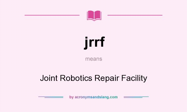 What does jrrf mean? It stands for Joint Robotics Repair Facility