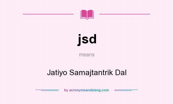 What does jsd mean? It stands for Jatiyo Samajtantrik Dal