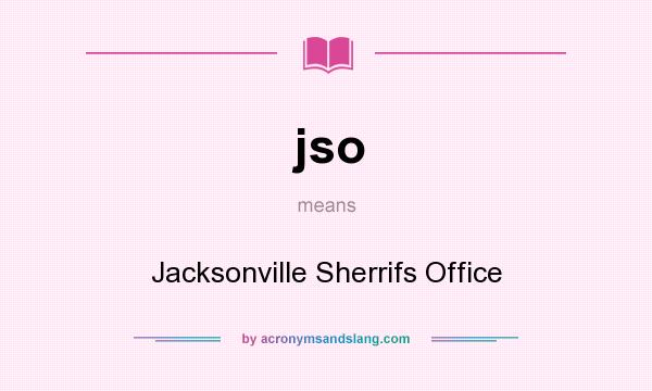 What does jso mean? It stands for Jacksonville Sherrifs Office