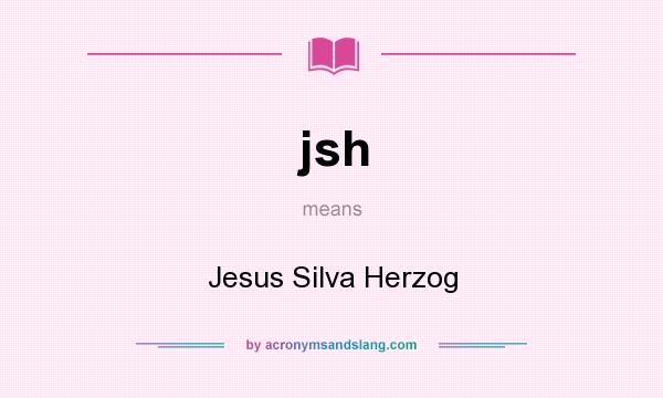 What does jsh mean? It stands for Jesus Silva Herzog