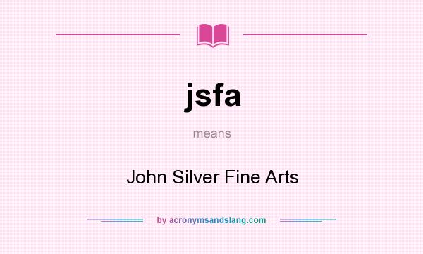 What does jsfa mean? It stands for John Silver Fine Arts