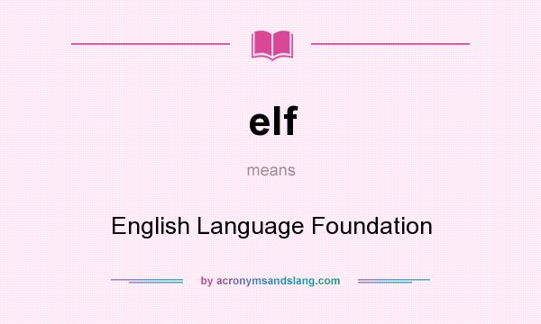 What does elf mean? It stands for English Language Foundation