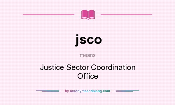 What does jsco mean? It stands for Justice Sector Coordination Office