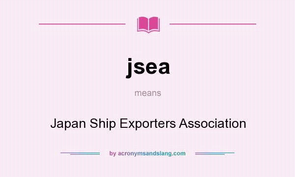 What does jsea mean? It stands for Japan Ship Exporters Association