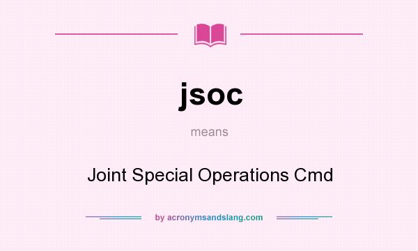 What does jsoc mean? It stands for Joint Special Operations Cmd