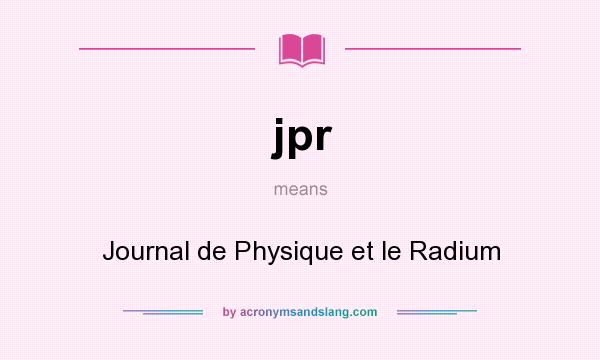 What does jpr mean? It stands for Journal de Physique et le Radium
