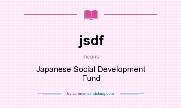What does jsdf mean? It stands for Japanese Social Development Fund