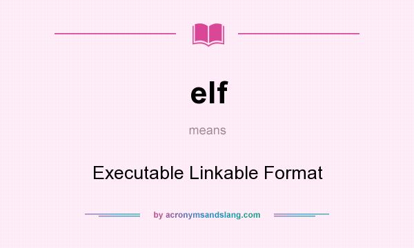 What does elf mean? It stands for Executable Linkable Format