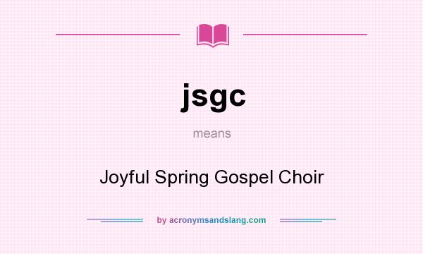 What does jsgc mean? It stands for Joyful Spring Gospel Choir