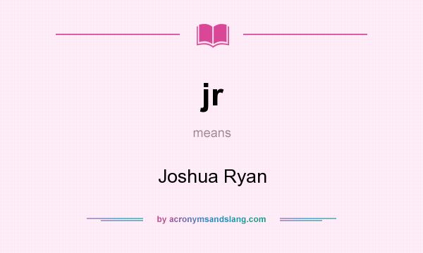 What does jr mean? It stands for Joshua Ryan