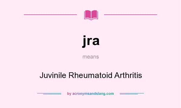 What does jra mean? It stands for Juvinile Rheumatoid Arthritis