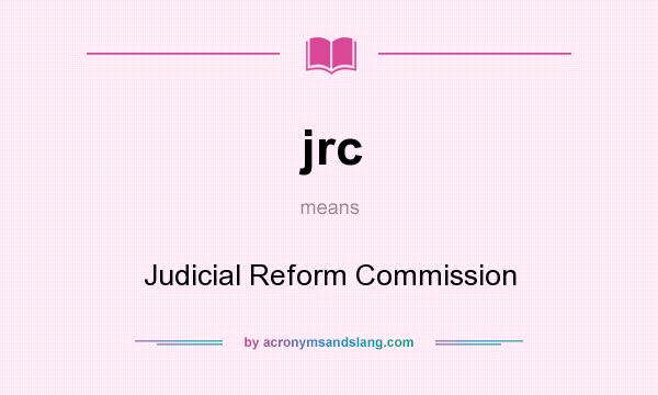 What does jrc mean? It stands for Judicial Reform Commission