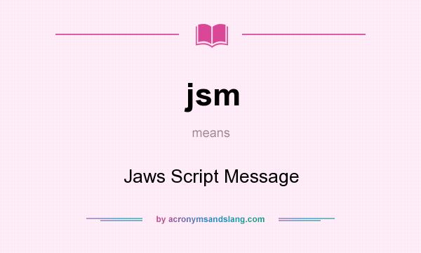 What does jsm mean? It stands for Jaws Script Message
