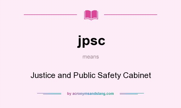 What does jpsc mean? It stands for Justice and Public Safety Cabinet