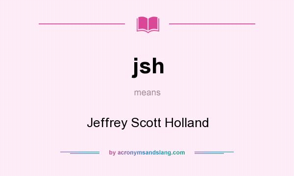 What does jsh mean? It stands for Jeffrey Scott Holland