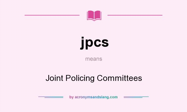 What does jpcs mean? It stands for Joint Policing Committees