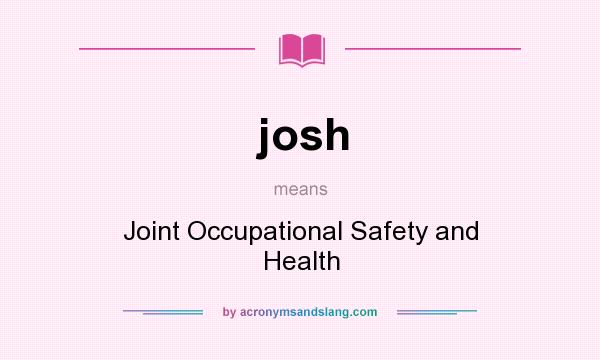 What does josh mean? It stands for Joint Occupational Safety and Health