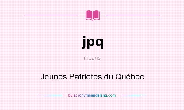 What does jpq mean? It stands for Jeunes Patriotes du Québec