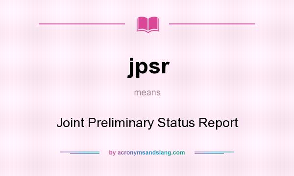 What does jpsr mean? It stands for Joint Preliminary Status Report