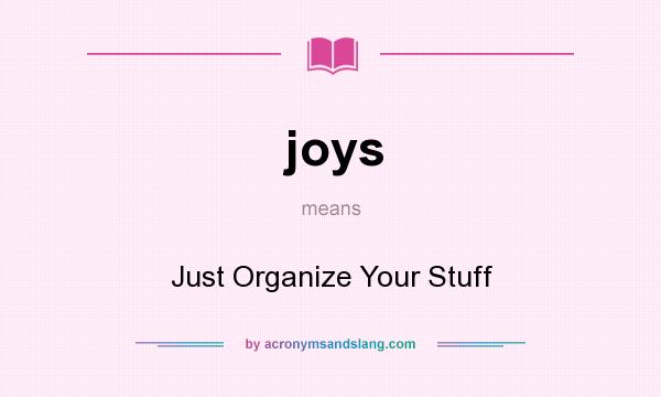 What does joys mean? It stands for Just Organize Your Stuff