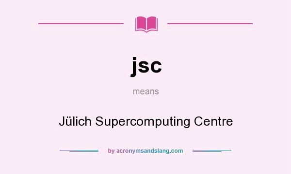 What does jsc mean? It stands for Jülich Supercomputing Centre