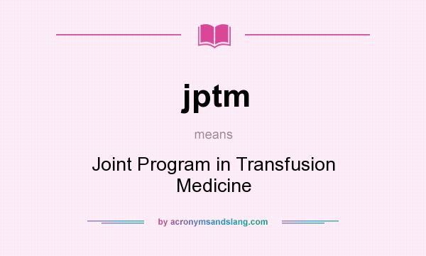 What does jptm mean? It stands for Joint Program in Transfusion Medicine