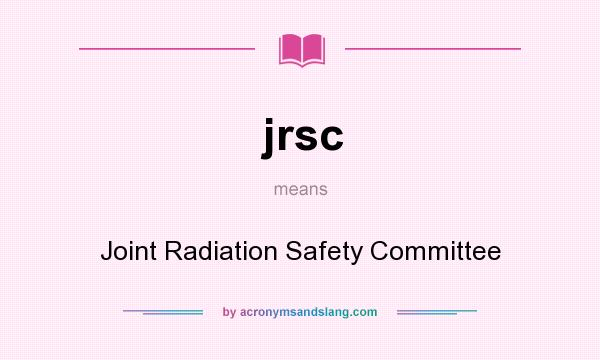 What does jrsc mean? It stands for Joint Radiation Safety Committee