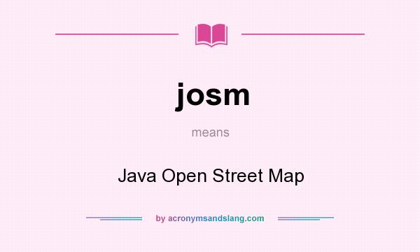 What does josm mean? It stands for Java Open Street Map