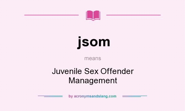 What does jsom mean? It stands for Juvenile Sex Offender Management