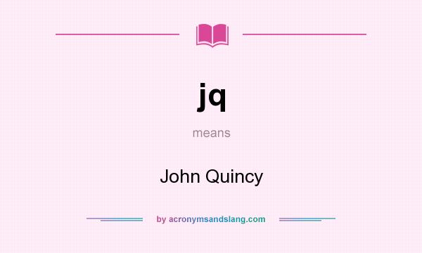 What does jq mean? It stands for John Quincy