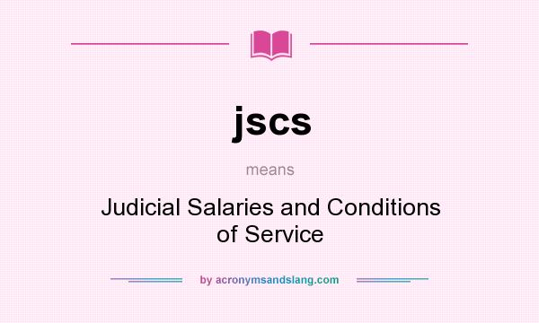 What does jscs mean? It stands for Judicial Salaries and Conditions of Service