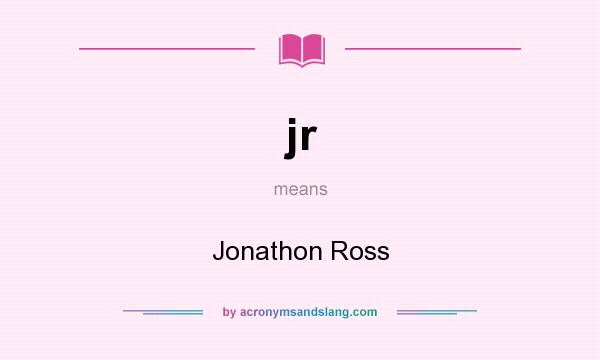 What does jr mean? It stands for Jonathon Ross