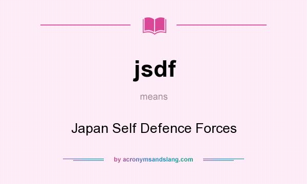 What does jsdf mean? It stands for Japan Self Defence Forces