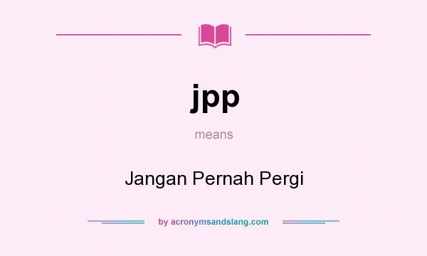 What does jpp mean? It stands for Jangan Pernah Pergi