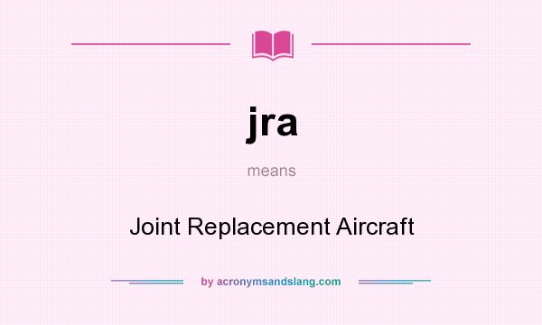 What does jra mean? It stands for Joint Replacement Aircraft