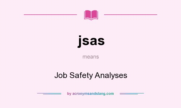 What does jsas mean? It stands for Job Safety Analyses