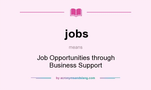 What does jobs mean? It stands for Job Opportunities through Business Support