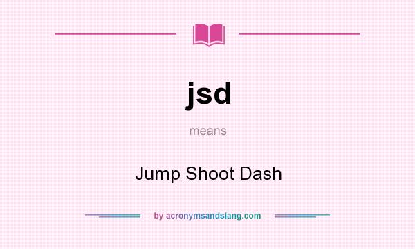 What does jsd mean? It stands for Jump Shoot Dash
