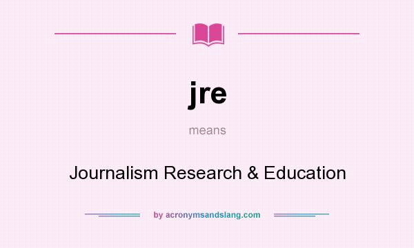 What does jre mean? It stands for Journalism Research & Education