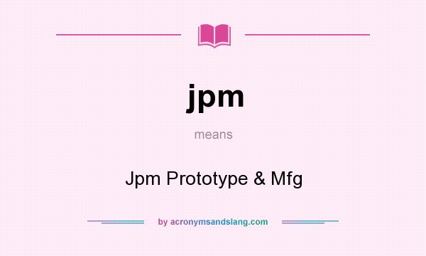 What does jpm mean? It stands for Jpm Prototype & Mfg