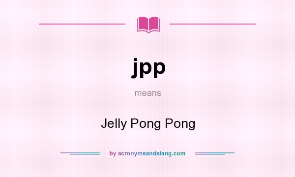 What does jpp mean? It stands for Jelly Pong Pong