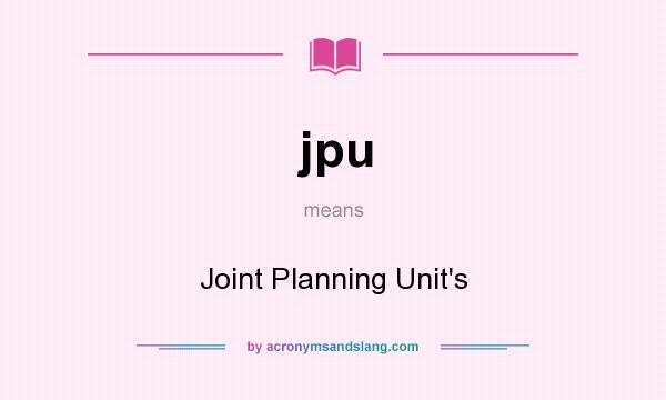 What does jpu mean? It stands for Joint Planning Unit`s