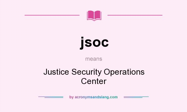 What does jsoc mean? It stands for Justice Security Operations Center