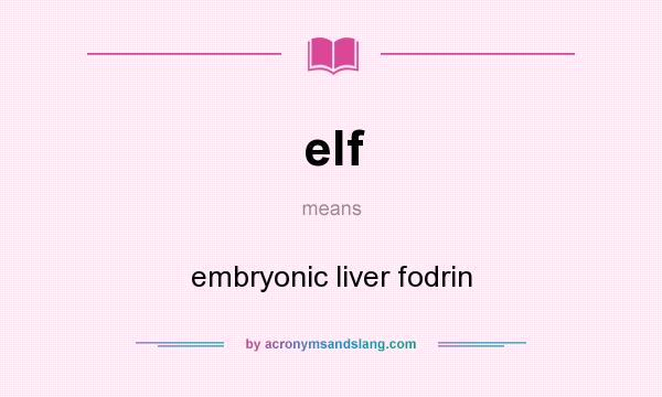 What does elf mean? It stands for embryonic liver fodrin